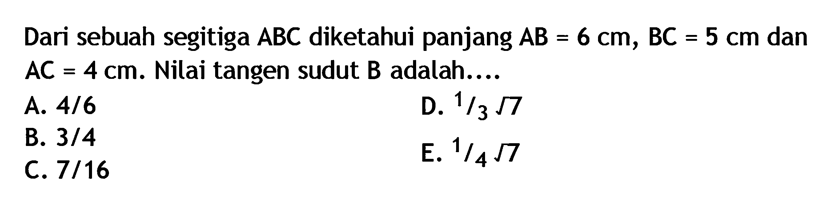 Dari sebuah segitiga ABC diketahui panjang AB=6 cm, BC=5 cm dan AC=4 cm. Nilai tangen sudut B adalah....