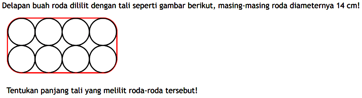 Delapan buah roda dililit dengan tali seperti gambar berikut, masing-masing roda diameternya 14 cm! Tentukan panjang tali yang melilit roda-roda tersebut!