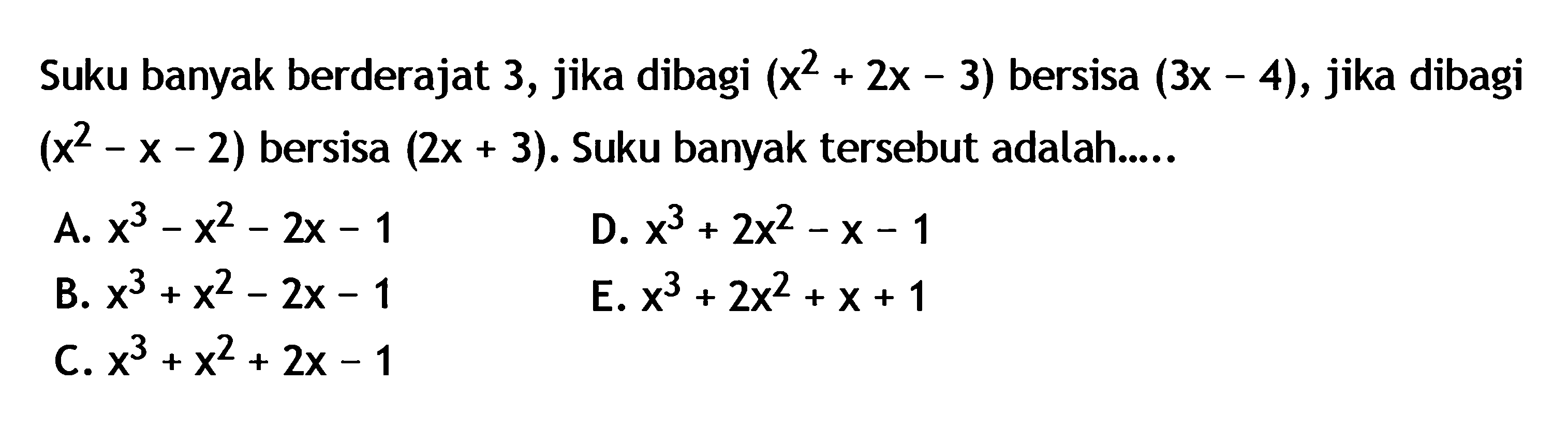 Suku banyak berderajat 3, jika dibagi (x^2+2x-3) bersisa (3x-4), jika dibagi (x^2-x-2) bersisa (2x+3). Suku banyak tersebut adalah....