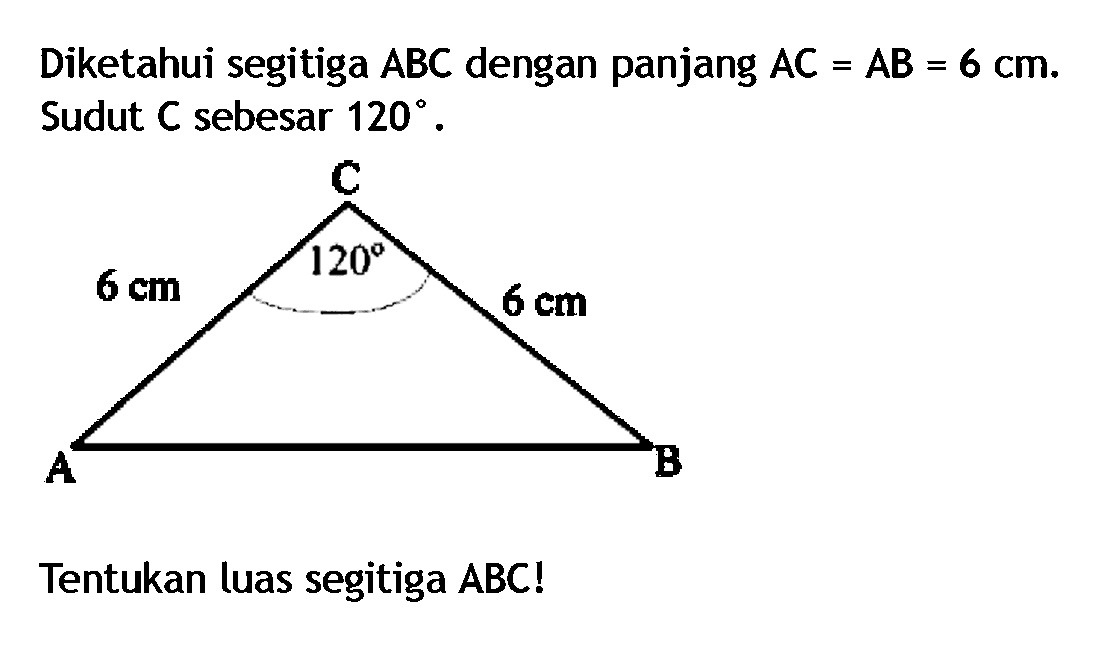 Diketahui segitiga ABC dengan panjang AC=AB=6 cm. Sudut C sebesar 120. 6 cm 120 6 cm Tentukan luas segitiga ABC!