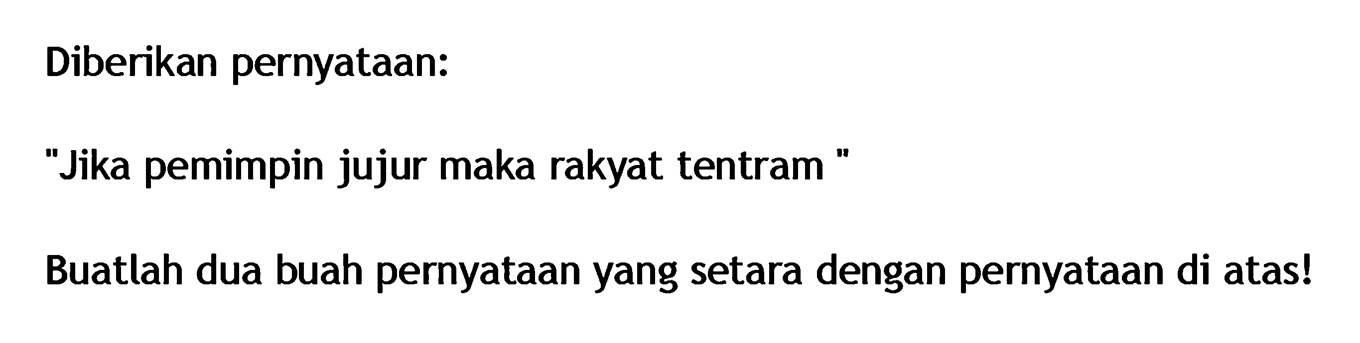 Diberikan pernyataan:'Jika pemimpin jujur maka rakyat tentram'Buatlah dua buah pernyataan yang setara dengan pernyataan di atas!