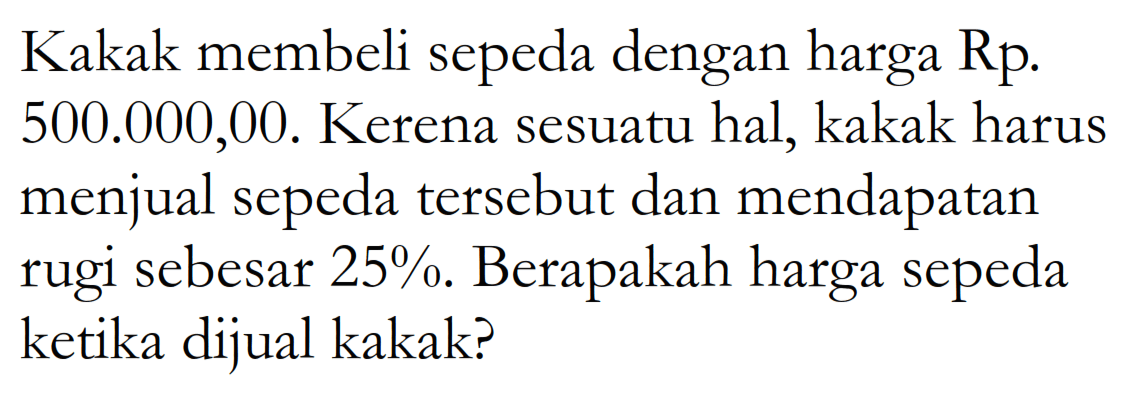 Kakak membeli sepeda dengan harga Rp500.000,00. Karena sesuatu hal, kakak harus menjual sepeda tersebut dan mendapatkan rugi sebesar 25%. Berapakah harga sepeda ketika dijual kakak?