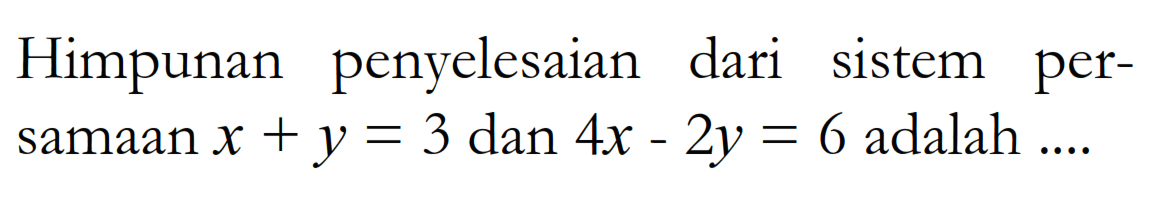 Himpunan penyelesaian dari sistem per-samaan x + y = 3 dan 4x - 2y = 6 adalah ....