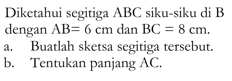 Diketahui segitiga ABC siku-siku di B dengan AB=6 cm dan BC=8 cm.a. Buatlah sketsa segitiga tersebut.b. Tentukan panjang AC.