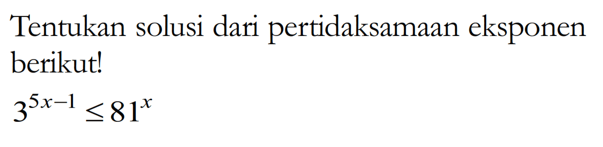 Tentukan solusi dari pertidaksamaan eksponen berikut! 3^(5x-1)<=81^x