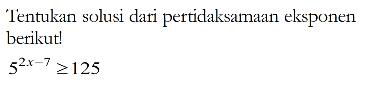 Tentukan solusi dari pertidaksamaan eksponen berikut! 5^(2x-7)>=125