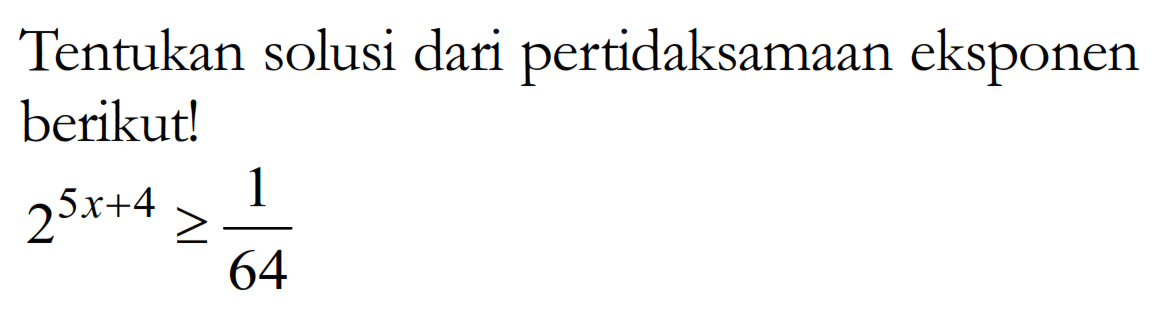 Tentukan solusi dari pertidaksamaan eksponen berikut! 2^(5x+4)>=1/64