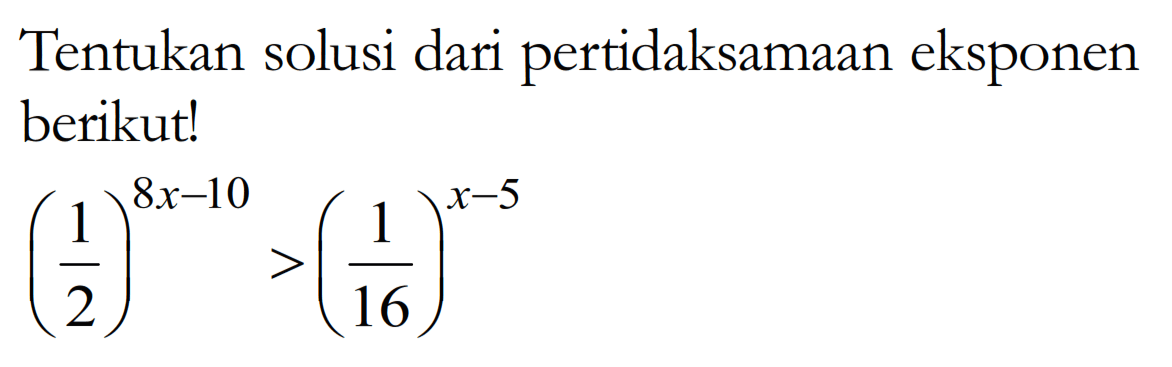 Tentukan solusi dari pertidaksamaan eksponen berikut! (1/2)^(8x-10)>(1/16)^( x-5)