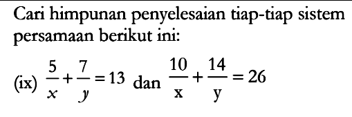Cari himpunan penyelesaian tiap-tiap sistem persamaan berikut ini: (ix) 5/x+7/y=13 dan 10/x+14/y=26