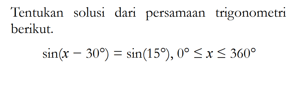 Tentukan solusi dari persamaan trigonometri berikut. sin (x-30)=sin (15), 0<=x<=360