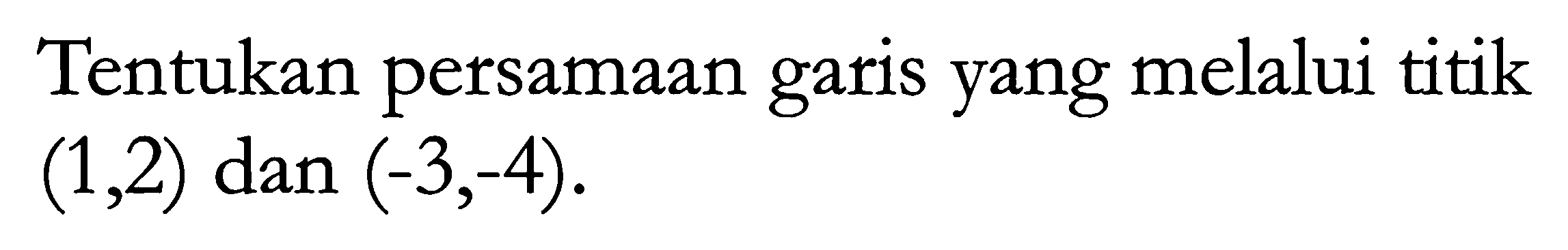 Tentukan persamaan yang melalui titik garis (1,2) dan (-3,-4).