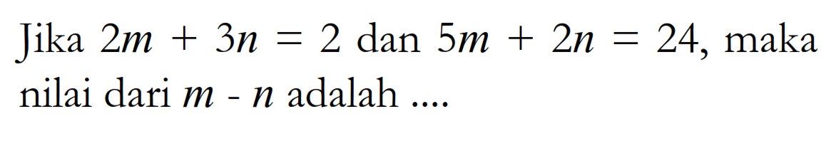 Jika 2m+3n=2 dan 5m+2n=24, maka nilai dari m-n adalah ....