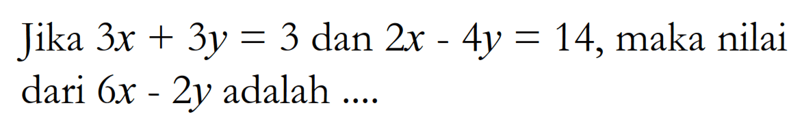 Jika 3x + 3y = 3 dan 2x - 4y = 14, maka nilai dari 6x - 2y adalah