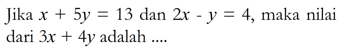 Jika x + 5y =13 dan 2x - y = 4, maka nilai dari 3x + 4y adalah ....