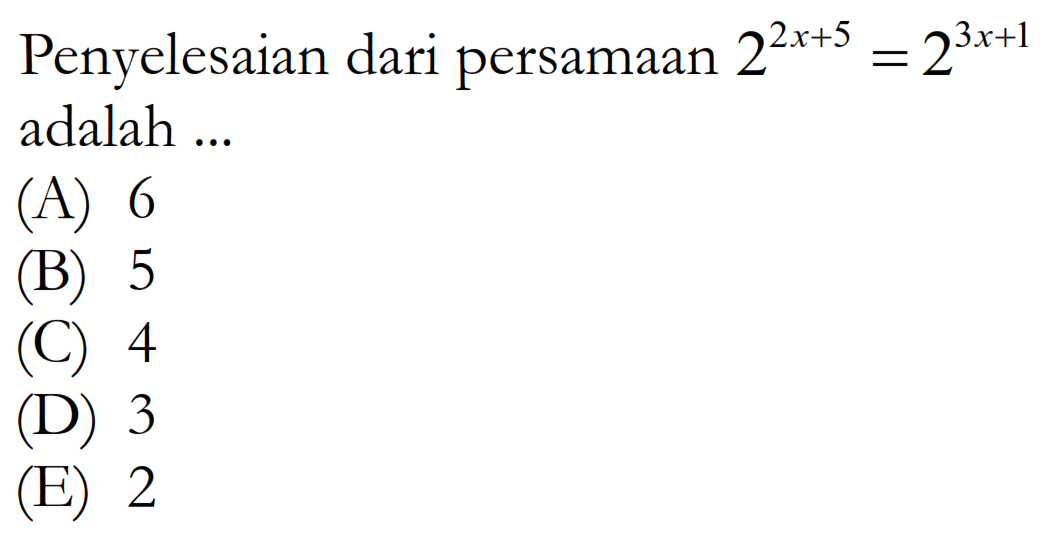 Penyelesaian dari persamaan 2^(2x + 5) = 2^(3x + 1) adalah ...