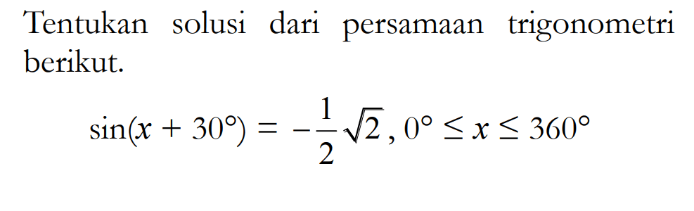 Tentukan solusi dari persamaan trigonometri berikut.sin (x+30)=-1/2 akar(2), 0 <= x <= 360