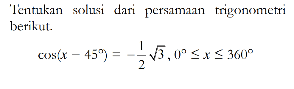 Tentukan solusi dari persamaan trigonometri berikut. cos(x-45)=-akar(3)/2, 0<=x<=360