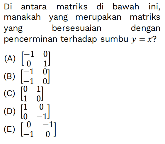 Di antara matriks di bawah ini, manakah yang merupakan matriks yang bersesuaian dengan pencerminan terhadap sumbu y=x?