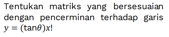 Tentukan matriks yang bersesuaian dengan pencerminan terhadap garis y=(tan theta)x!