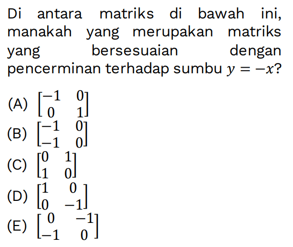 Di antara matriks di bawah ini, manakah yang merupakan matriks yang bersesuaian dengan pencerminan terhadap sumbu y=-x?