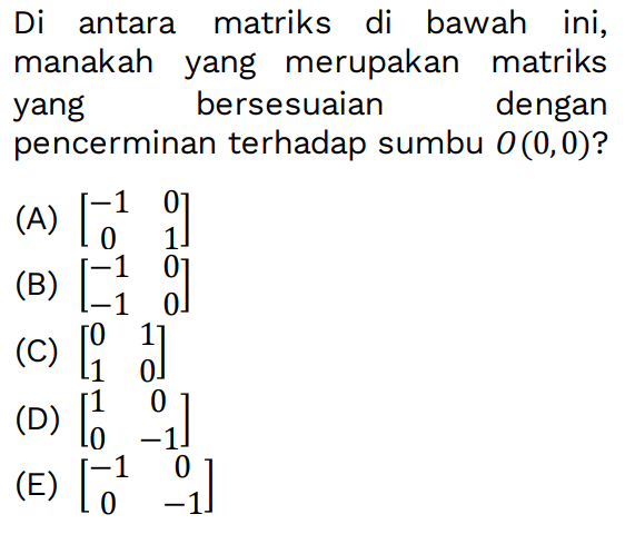 Di antara matriks di bawah ini, manakah yang merupakan matriks yang bersesuaian dengan pencerminan terhadap sumbu O(0,0)?