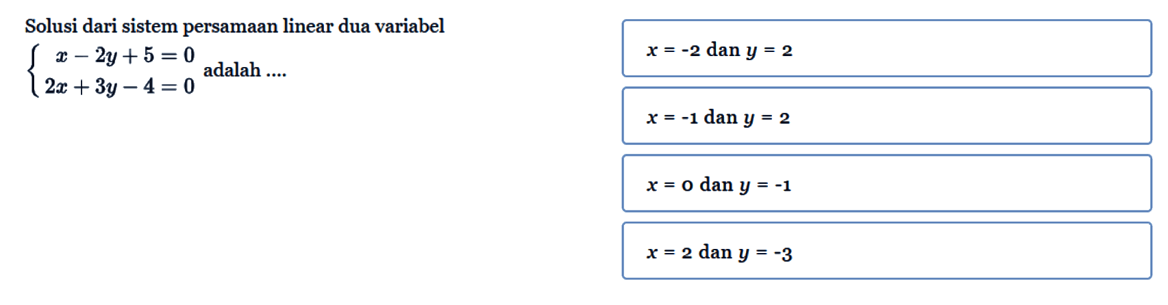 Solusi dari sistem persamaan linear dua variabel 3 - 2y + 5 = 0 2x + 3y - 4 = 0 adalah ...