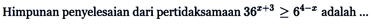 Himpunan penyelesaian dari pertidaksamaan 36^(x+3) > 6^(4-x) adalah