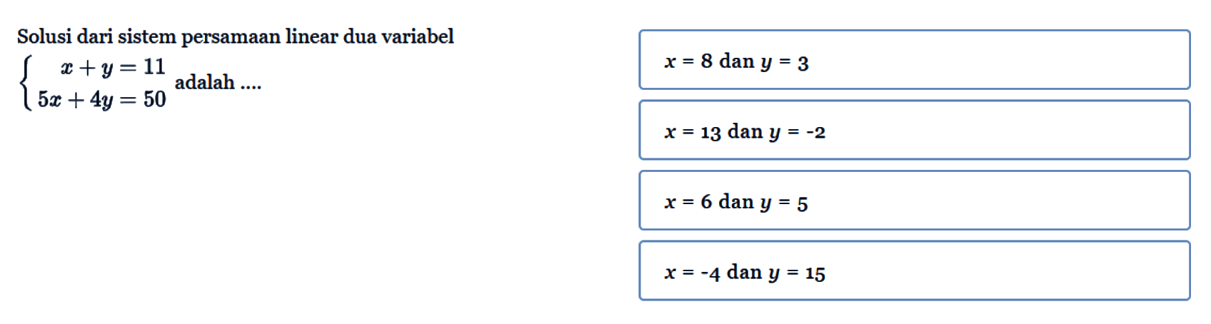 Solusi dari sistem persamaan linear dua variabel x + y = 11 5x + 4y = 50 adalah ....