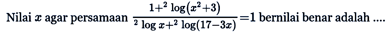 Nilai x agar persamaan (1+2log(x^2+3)/(2logx+2log(17-3x)) = 1 bernilai benar adalah ...