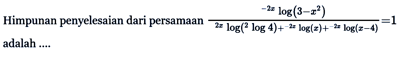 Himpunan penyelesaian dari persamaan (-2xlog(3-x^2))/(2xlog(2log4) + -2xlog(x) + -2xlog(x-4)) = 1 adalah....