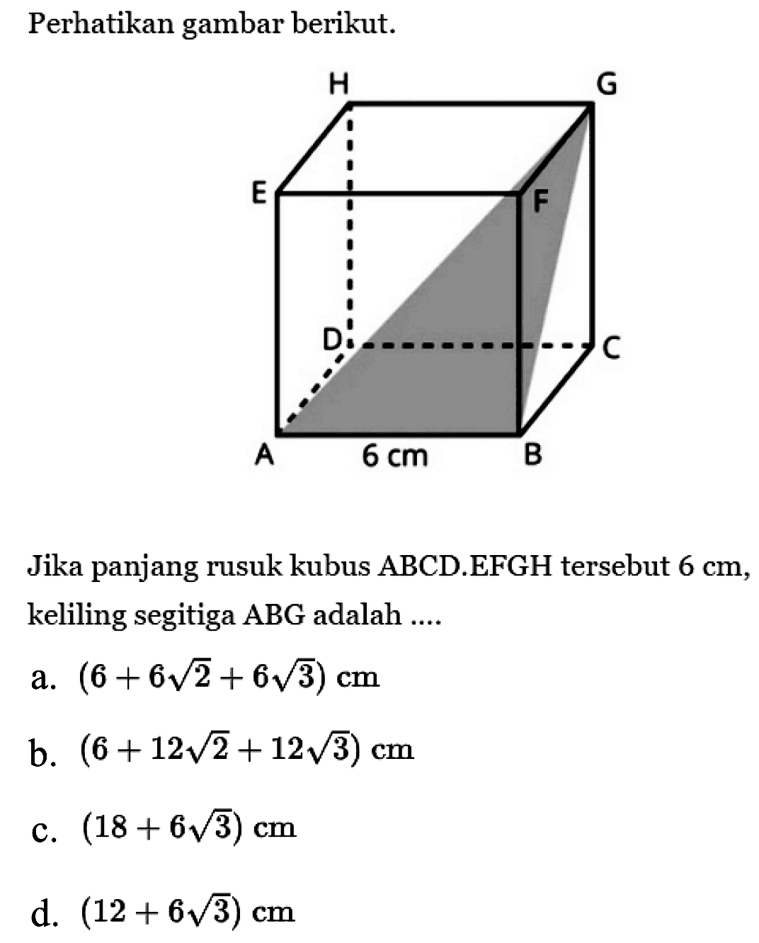 Perhatikan gambar berikut.Jika panjang rusuk kubus  ABCD .EFGH tersebut  6 cm , keliling segitiga  ABG  adalah ....