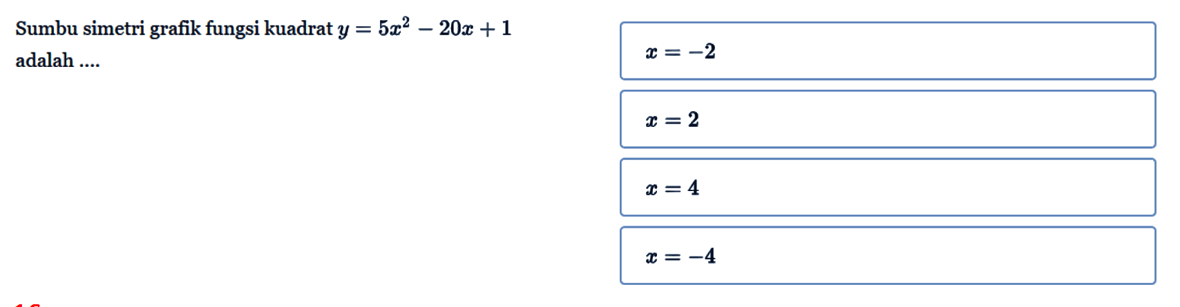 Sumbu simetri grafik fungsi kuadrat y = 5x^2 - 20x + 1 adalah.... x = -2 x = 2 x = 4 x = -4