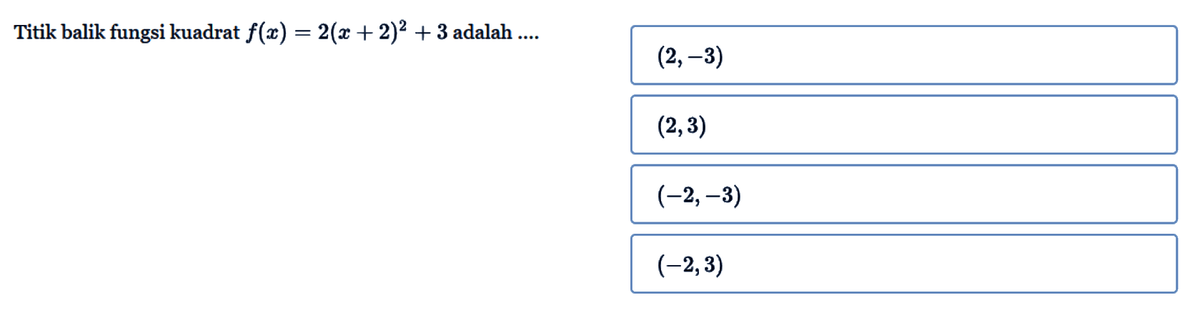 Titik balik fungsi kuadrat f(x) = 2(x + 2)^2 + 3 adalah .... (2, -3) (2,3) (-2, -3) (-2, 3)