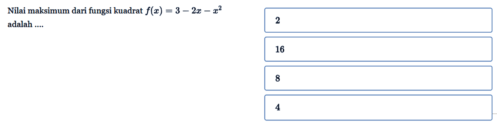 Nilai maksimum dari fungsi kuadrat f(x) = 3 - 2x - x^2 adalah... 2 16 8 4