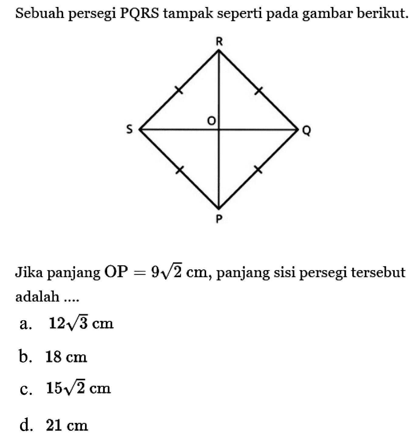 Sebuah persegi PQRS tampak seperti pada gambar berikut.Jika panjang OP=9 akar(2) cm, panjang sisi persegi tersebut adalah ....