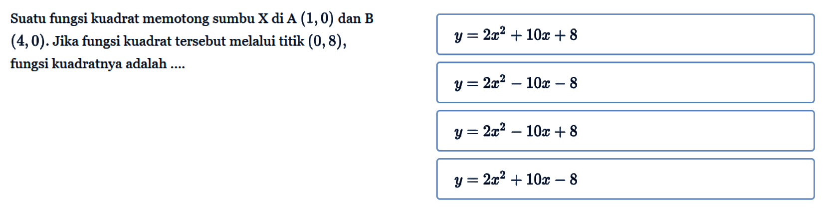 Suatu fungsi kuadrat memotong sumbu X di A (1, 0) dan B (4, 0). Jika fungsi kuadrat tersebut melalui titik (0, 8) , fungsi kuadratnya adalah ....