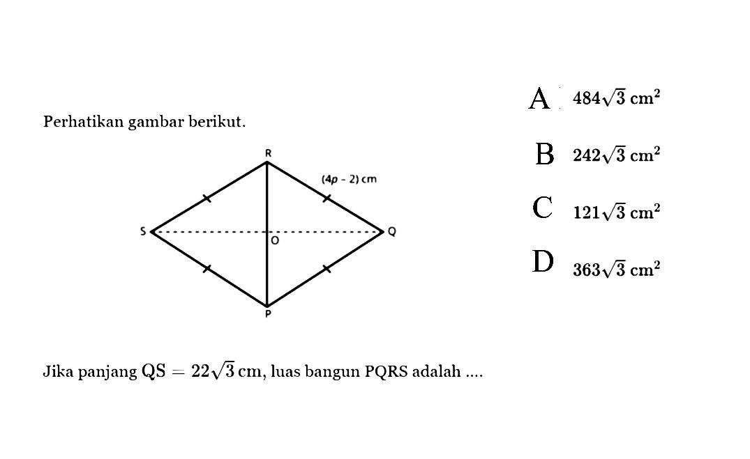 Perhatikan gambar berikut. P Q R S O (4p-2) cm Jika panjang QS=22 akar(3) cm, luas bangun PQRS adalah ....