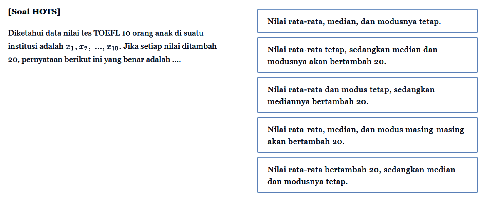 [Soal HOTS] Diketahui data nilai tes TOEFL 10 orang anak di suatu institusi adalah x1, x2, ..., x10. Jika setiap nilai ditambah 20, pernyataan berikut ini yang benar adalah ....