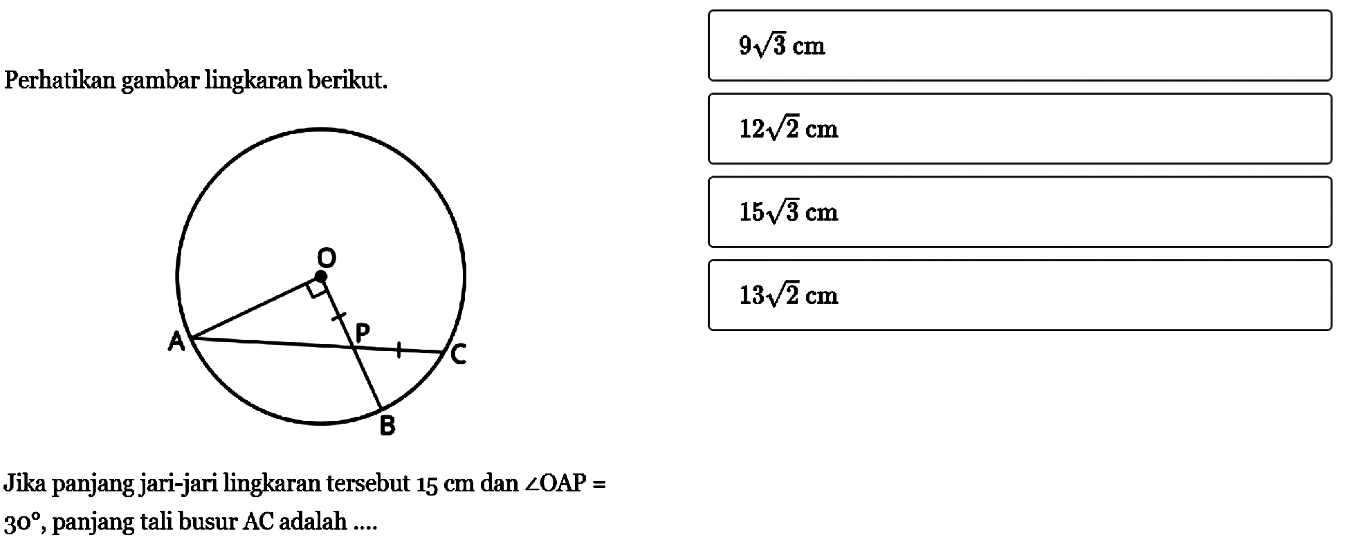 Perhatikan gambar lingkaran berikut.Jika panjang jari-jari lingkaran tersebut 15 cm dan sudut OAP=30, panjang tali busur AC adalah .... 