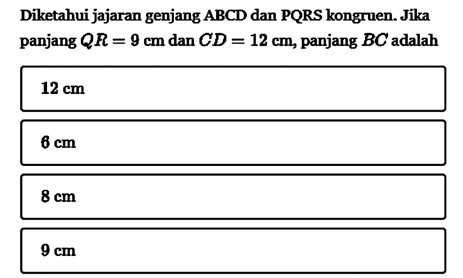 Diketahui jajaran genjang  ABCD  dan PQRS kongruen. Jika panjang  QR=9 cm  dan  CD=12 cm , panjang  BC  adalah 12 cm  6 cm  8 cm  9 cm 