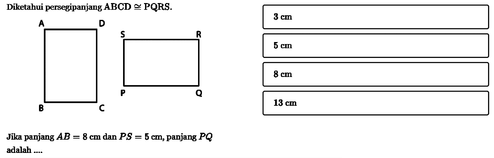 Diketahui persegipanjang  ABCD kongruen  PQRS.A D B C S R P QJika panjang  AB=8 cm  dan  PS=5 cm , panjang  PQ  adalah ....