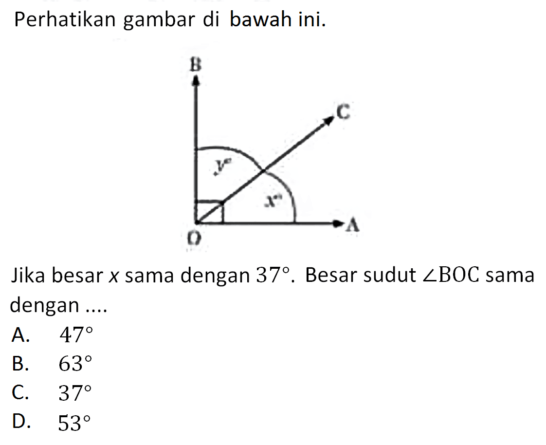 Perhatikan gambar di bawah ini.Jika besar  x  sama dengan  37 . Besar sudut  sudut B O C  sama dengan ....A.  47 B.  63 C.  37 D.  53 