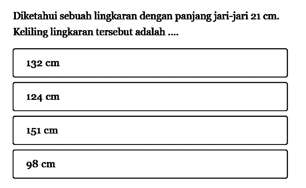 Diketahui sebuah lingkaran dengan panjang jari-jari  21 cm. Keliling lingkaran tersebut adalah.... 