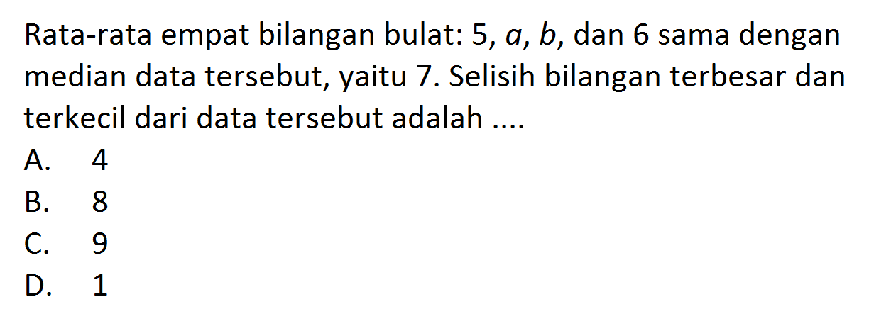 Rata-rata empat bilangan bulat: 5, a, b, dan 6 sama dengan median data tersebut, yaitu 7 . Selisih bilangan terbesar dan terkecil dari data tersebut adalah .... 