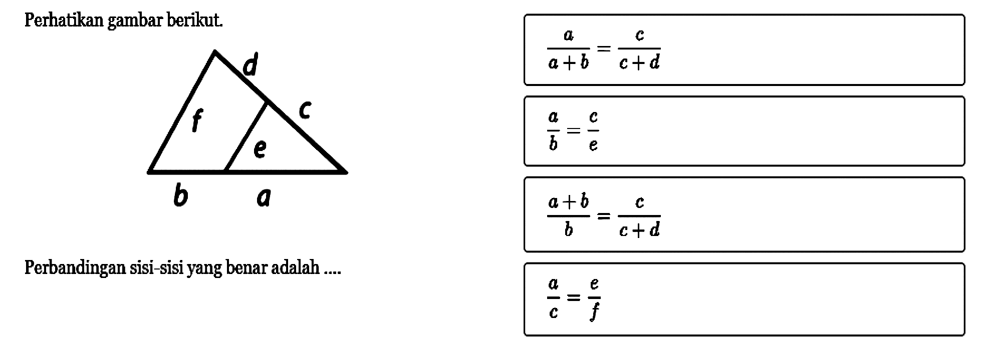 Perhatikan gambar berikut. a/a+b=c+d Perbandingan sisi-sisi yang benar adalah ....a/(a+b)=a/(c+d)  a/b=c/e  (a+b)/b=c/(c+d)  a/c=e/f