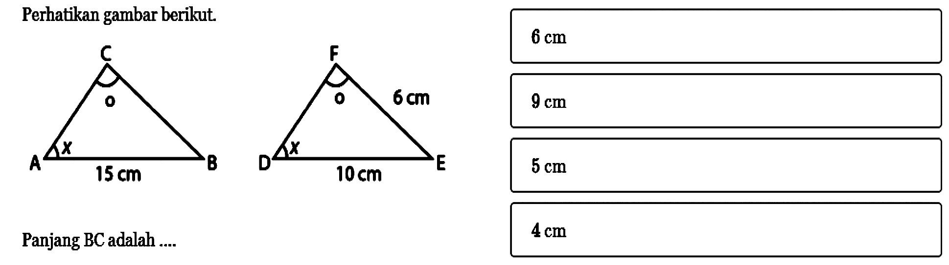 Perhatikan gambar berikut.A B C o x 15 cm DEF o x 6 cm 10 cmPanjang BC adalah .... 6 cm   9 cm   5 cm   4 cm 