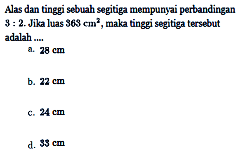 Alas dan tinggi sebuah segitiga mempunyai perbandingan 3: 2. Jika luas  363 cm^2 , maka tinggi segitiga tersebut adalah ....