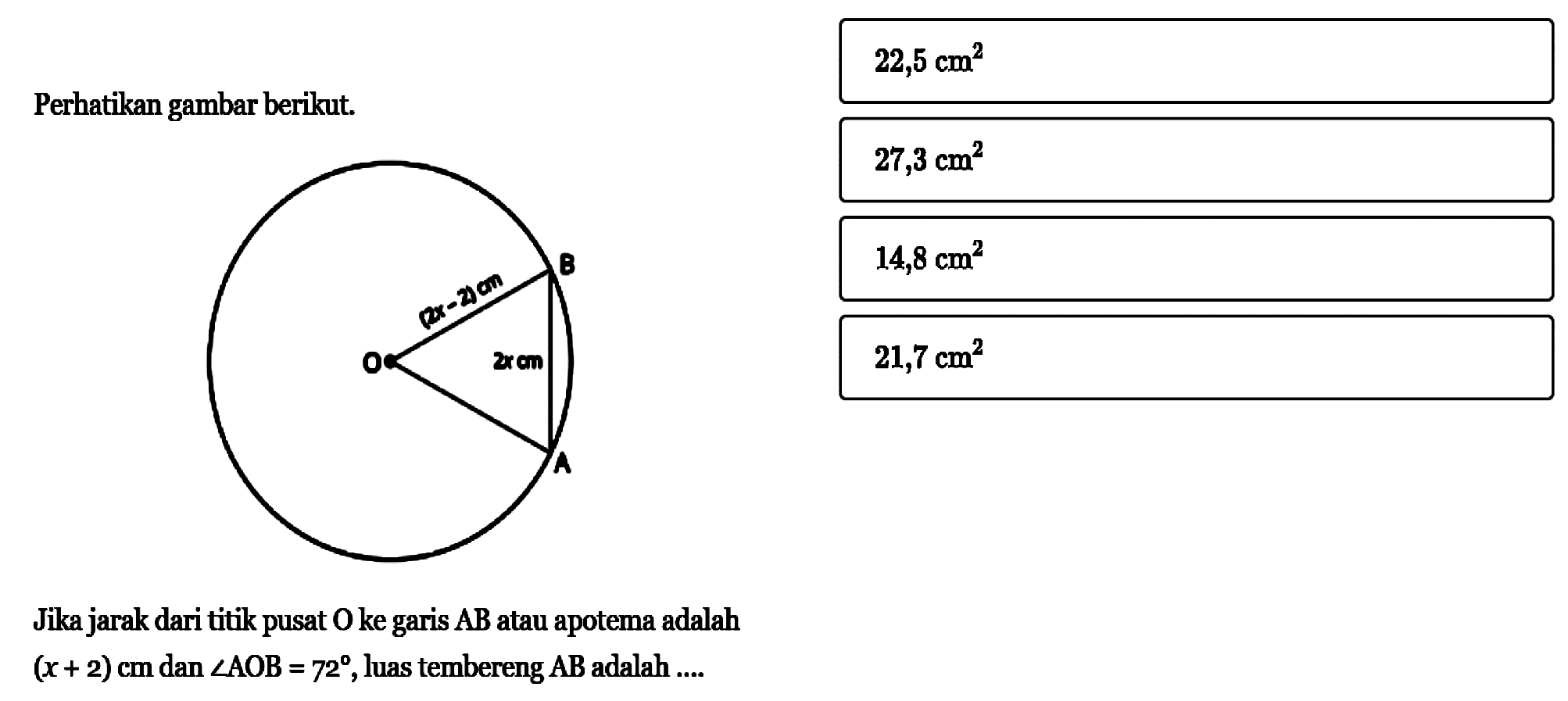 Perhatikan gambar berikut. O (2x-2) cm B 2x cm A Jika jarak dari titik pusat O ke garis AB atau apotema adalah (x+2) cm dan sudut AOB=72, luas tembereng AB adalah ....