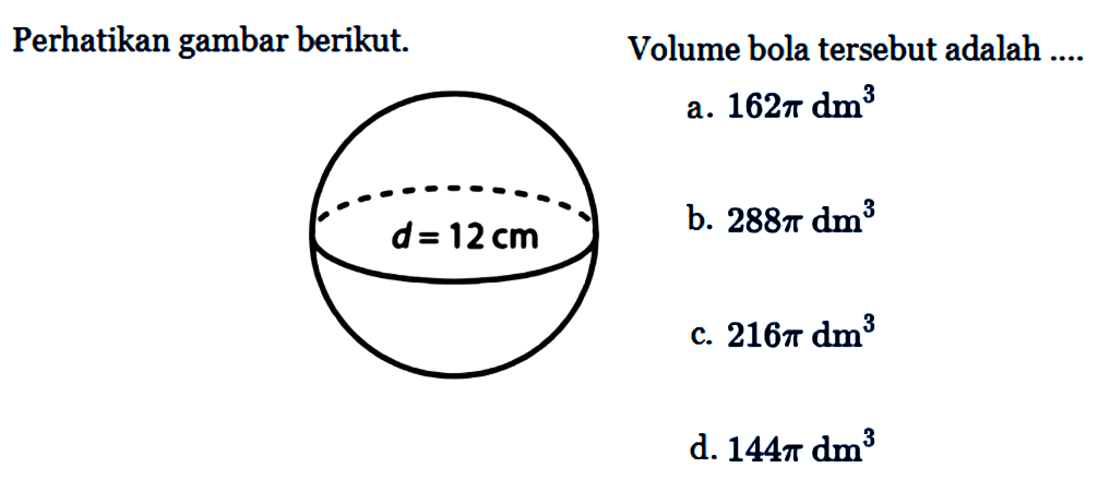 Perhatikan gambar berikut. d = 12 cm Volume bola tersebut adalah ....