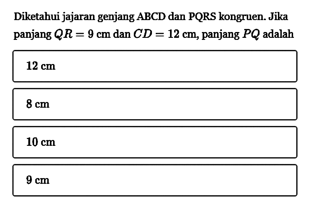 Diketahui jajaran genjang ABCD dan PQRS kongruen. Jika panjang QR=9 cm dan CD=12 cm, panjang PQ adalah